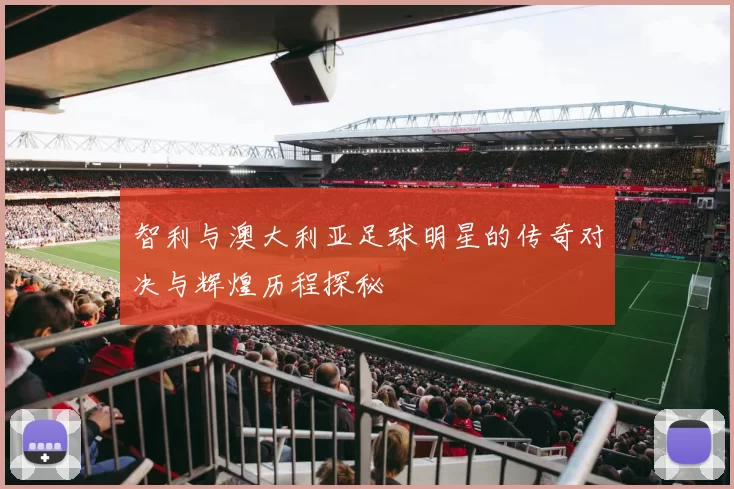 智利与澳大利亚足球明星的传奇对决与辉煌历程探秘