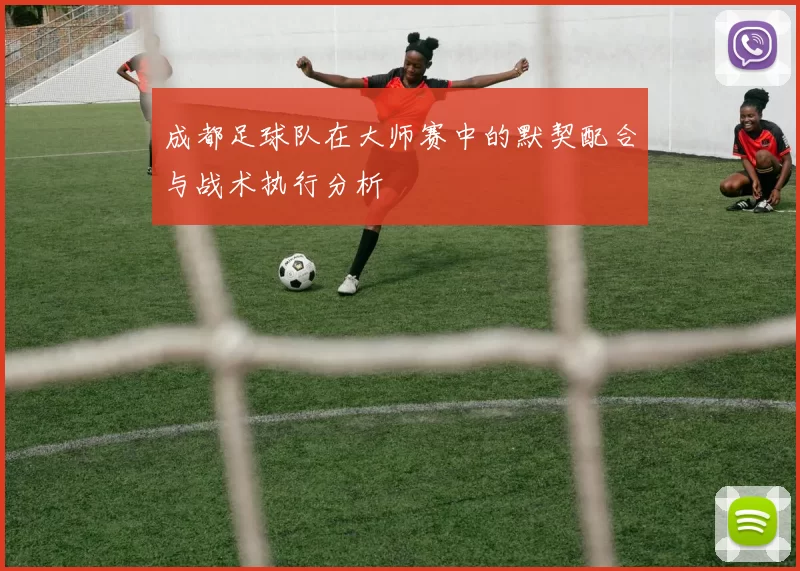 成都足球队在大师赛中的默契配合与战术执行分析