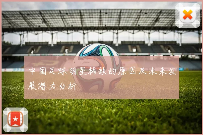 中国足球明星稀缺的原因及未来发展潜力分析