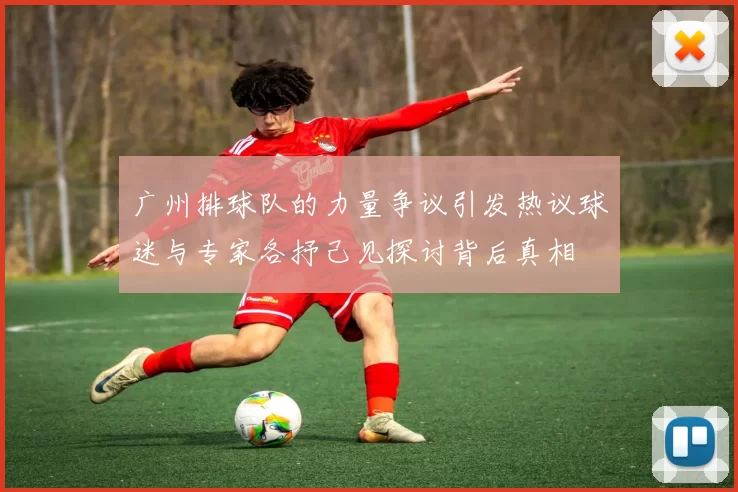 广州排球队的力量争议引发热议球迷与专家各抒己见探讨背后真相