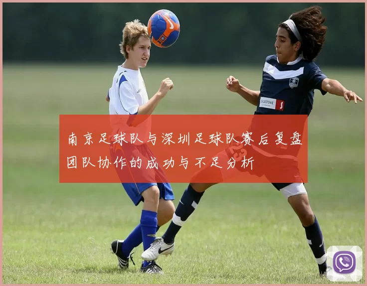 南京足球队与深圳足球队赛后复盘团队协作的成功与不足分析