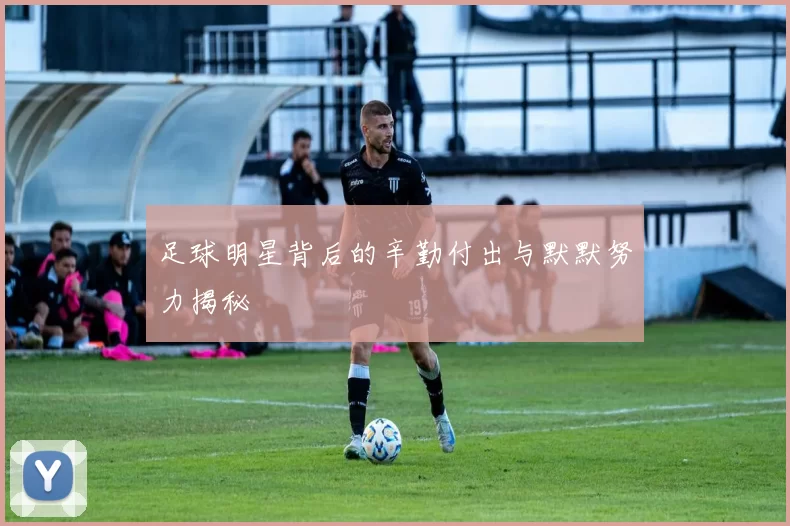 足球明星背后的辛勤付出与默默努力揭秘