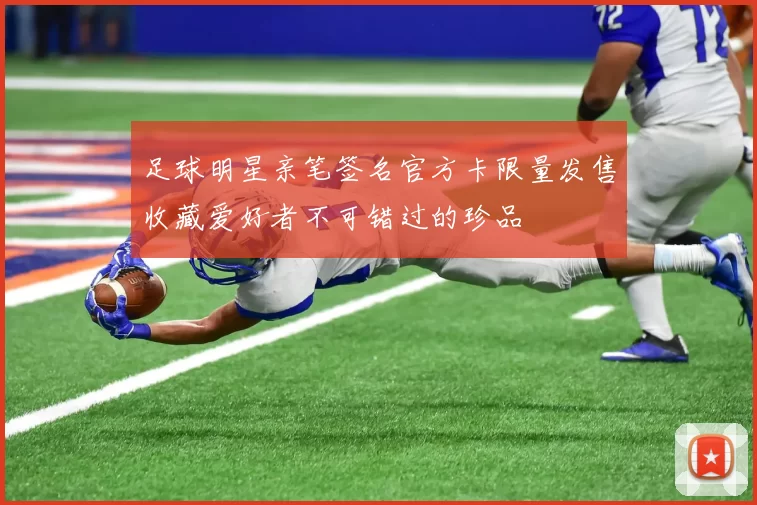 足球明星亲笔签名官方卡限量发售收藏爱好者不可错过的珍品