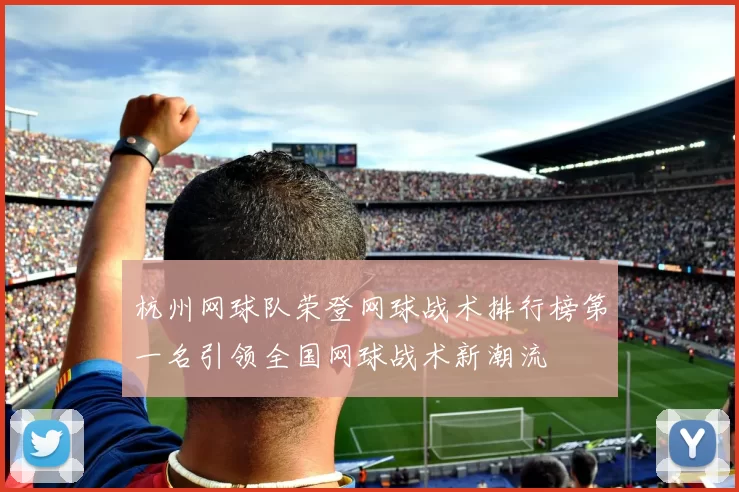杭州网球队荣登网球战术排行榜第一名引领全国网球战术新潮流