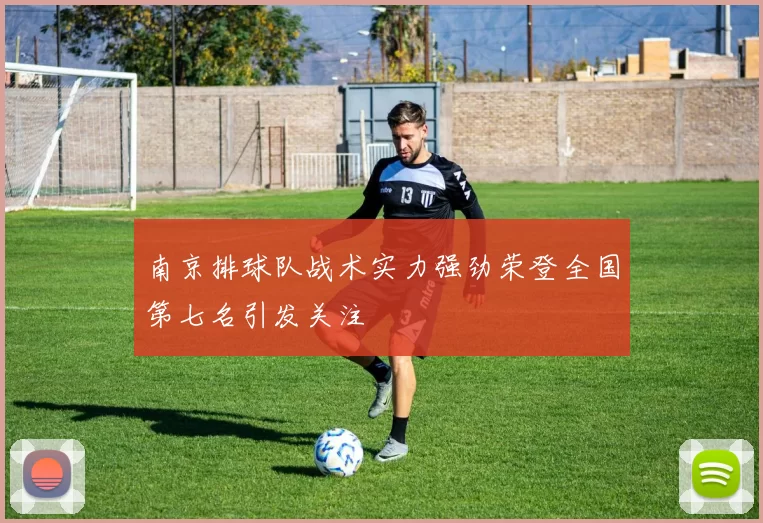 南京排球队战术实力强劲荣登全国第七名引发关注