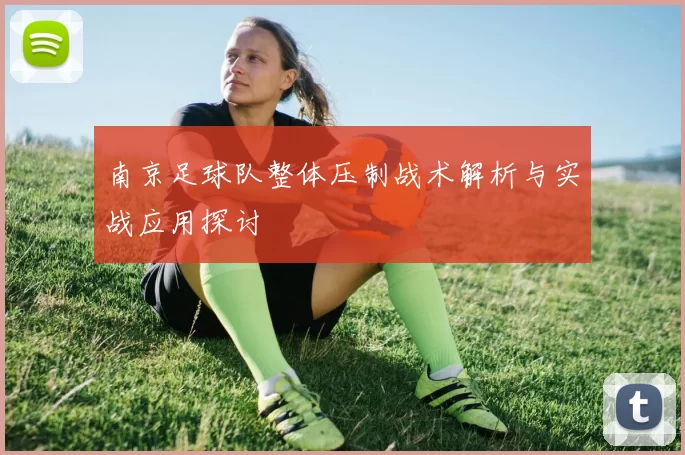 南京足球队整体压制战术解析与实战应用探讨