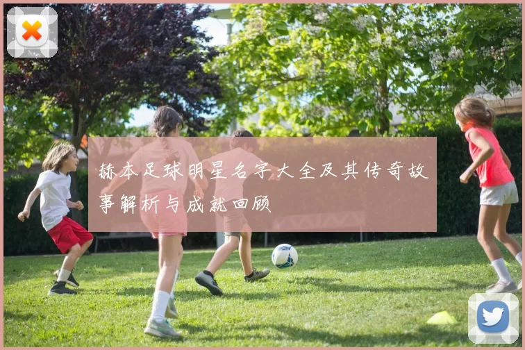 赫本足球明星名字大全及其传奇故事解析与成就回顾
