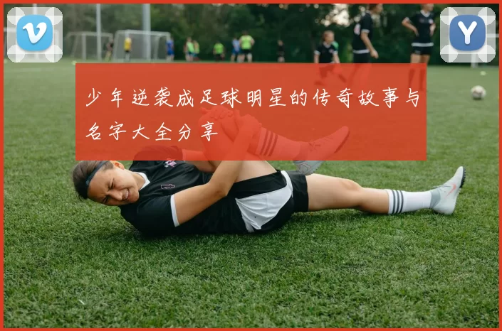 少年逆袭成足球明星的传奇故事与名字大全分享