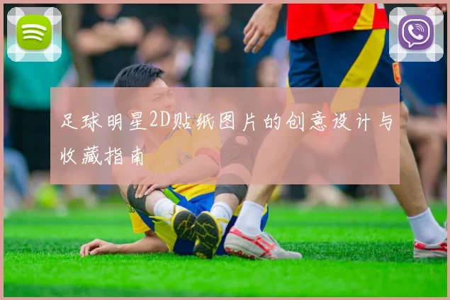 足球明星2D贴纸图片的创意设计与收藏指南
