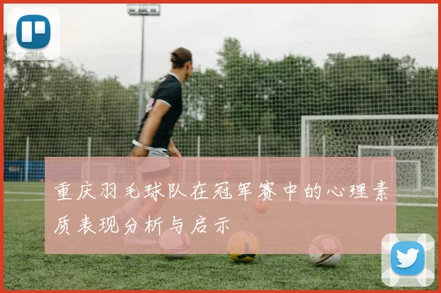 重庆羽毛球队在冠军赛中的心理素质表现分析与启示