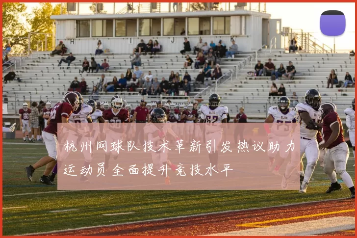杭州网球队技术革新引发热议助力运动员全面提升竞技水平
